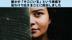 誰かが「そこにいる」実感を音だけで与えることに成功