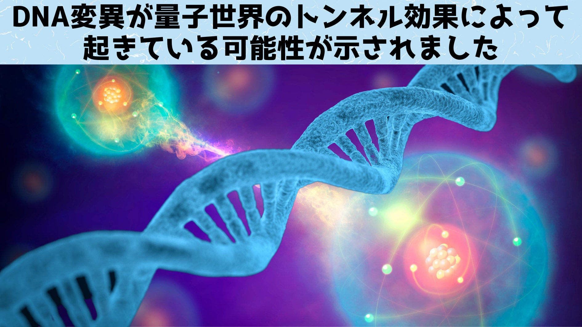 DNA変異が量子世界のトンネル効果で起きていると判明！