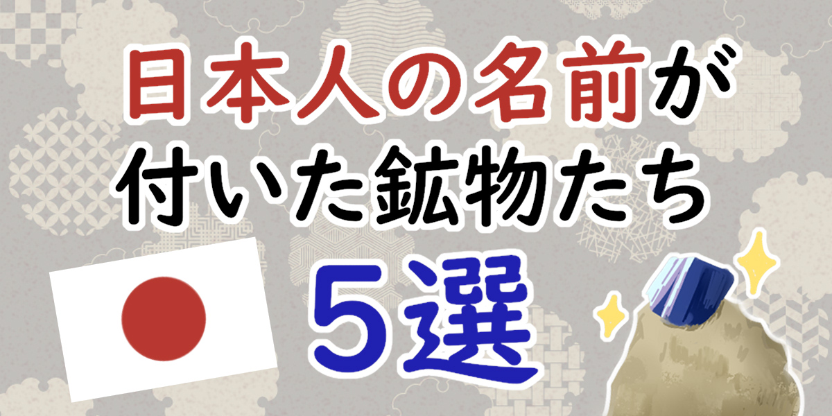 日本人の名前が付いた鉱物たち5選