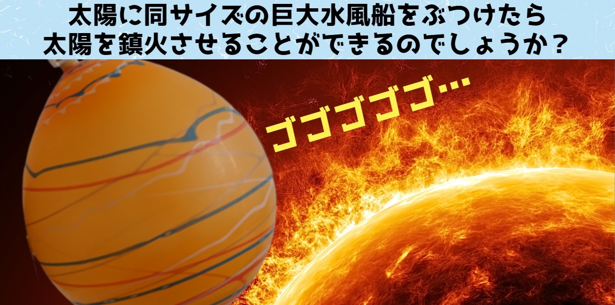 太陽に同サイズの巨大水風船をぶつけたら火が消えるのか？