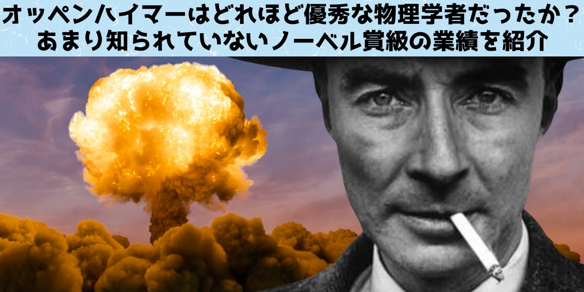 「原爆の父」オッペンハイマーはどれほど優秀な物理学者だったのか？