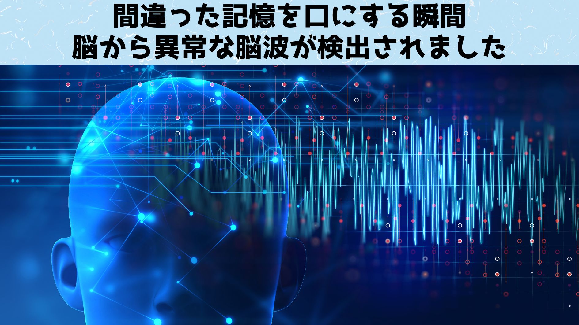 間違った記憶を口にする瞬間、異常な脳波が発生する