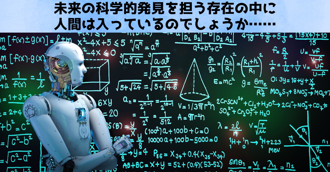 仮説もAIが立ててしまうようになったら、人間は科学的発見のプロセスから排除され、ただ恩恵だけを授かる存在になるでしょう