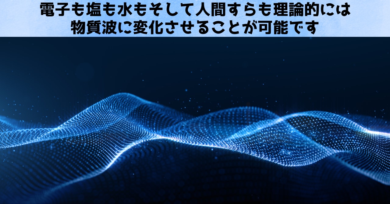 理論的には塩の物質波、水の物質波、人間の物質波も存在し得ます