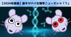 【2024年度版】最もヤバイ生物学ニューストップ「７」