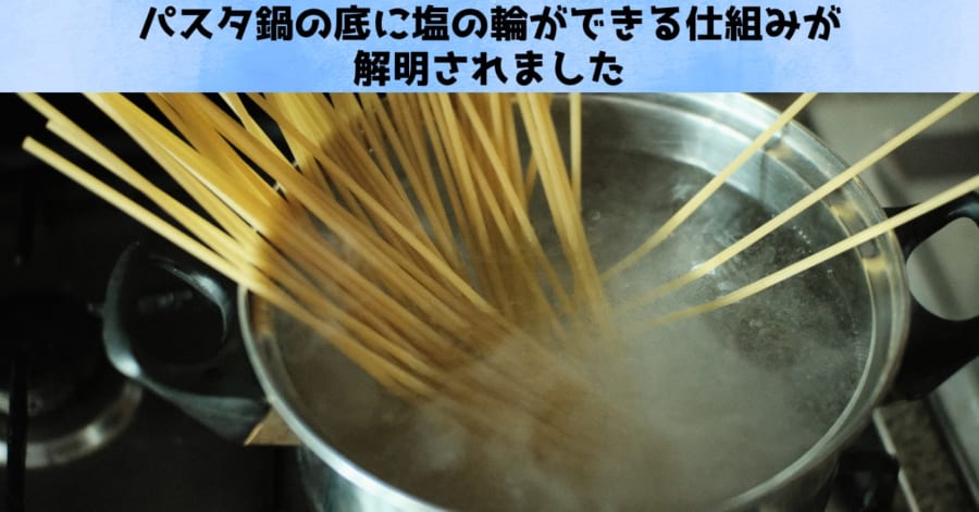 パスタを茹でた鍋の底に塩の輪ができる理由を解明！